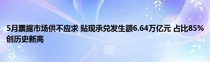 5月票据市场供不应求 贴现承兑发生额6.64万亿元 占比85%创历史新高