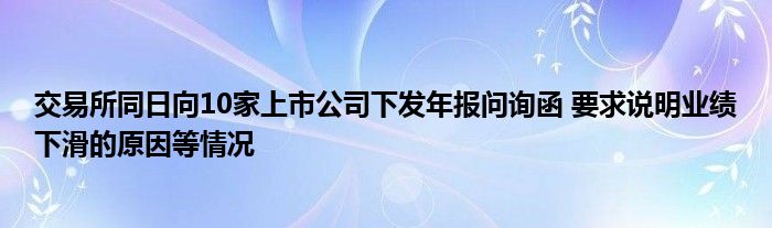 交易所同日向10家上市公司下发年报问询函 要求说明业绩下滑的原因等情况