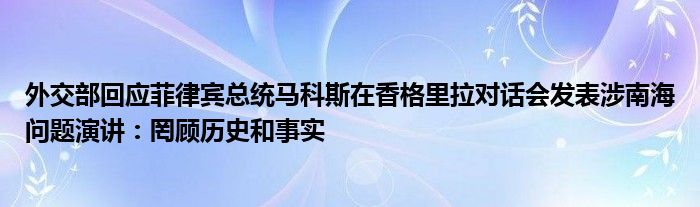 外交部回应菲律宾总统马科斯在香格里拉对话会发表涉南海问题演讲：罔顾历史和事实