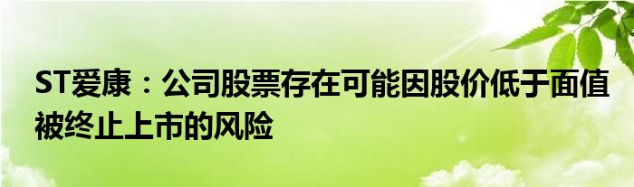 ST爱康：公司股票存在可能因股价低于面值被终止上市的风险