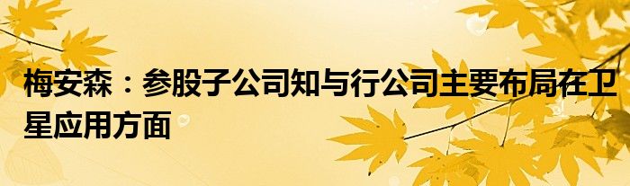 梅安森：参股子公司知与行公司主要布局在卫星应用方面