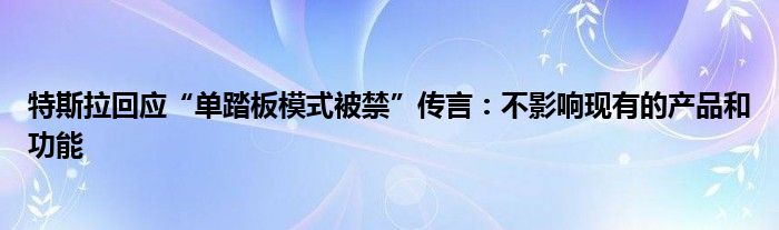 特斯拉回应“单踏板模式被禁”传言：不影响现有的产品和功能