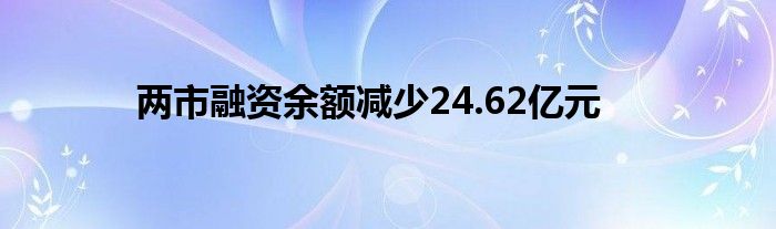 两市融资余额减少24.62亿元