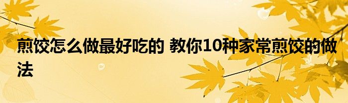 煎饺怎么做最好吃的 教你10种家常煎饺的做法