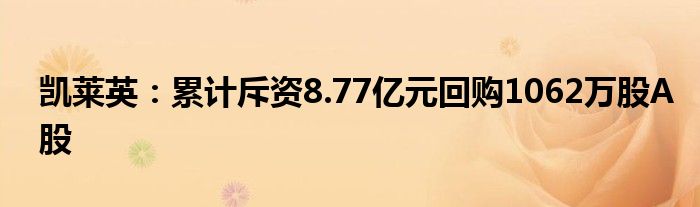 凯莱英：累计斥资8.77亿元回购1062万股A股