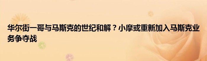 华尔街一哥与马斯克的世纪和解？小摩或重新加入马斯克业务争夺战