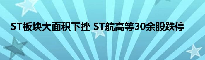 ST板块大面积下挫 ST航高等30余股跌停