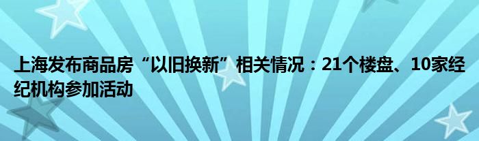 上海发布商品房“以旧换新”相关情况：21个楼盘、10家经纪机构参加活动