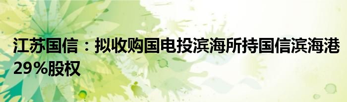 江苏国信：拟收购国电投滨海所持国信滨海港29%股权