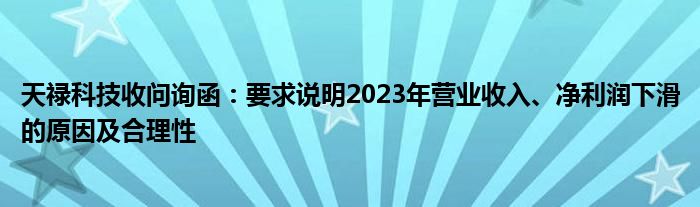 天禄科技收问询函：要求说明2023年营业收入、净利润下滑的原因及合理性