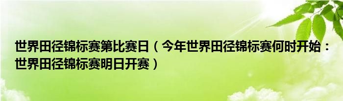 世界田径锦标赛第比赛日（今年世界田径锦标赛何时开始：世界田径锦标赛明日开赛）