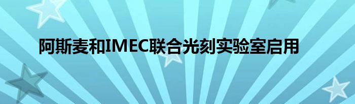 阿斯麦和IMEC联合光刻实验室启用