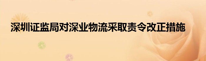 深圳证监局对深业物流采取责令改正措施