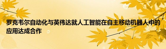 罗克韦尔自动化与英伟达就人工智能在自主移动机器人中的应用达成合作