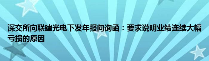 深交所向联建光电下发年报问询函：要求说明业绩连续大幅亏损的原因