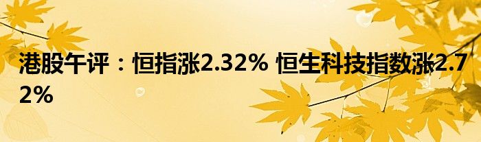 港股午评：恒指涨2.32% 恒生科技指数涨2.72%