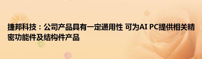 捷邦科技：公司产品具有一定通用性 可为AI PC提供相关精密功能件及结构件产品