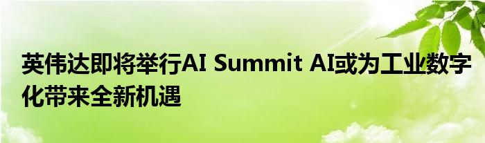 英伟达即将举行AI Summit AI或为工业数字化带来全新机遇