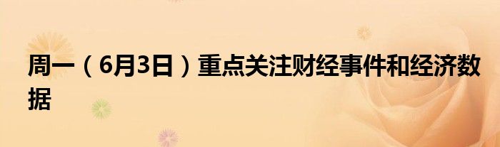 周一（6月3日）重点关注财经事件和经济数据