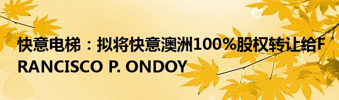 快意电梯：拟将快意澳洲100%股权转让给FRANCISCO P. ONDOY