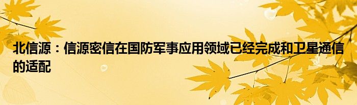 北信源：信源密信在国防军事应用领域已经完成和卫星
的适配