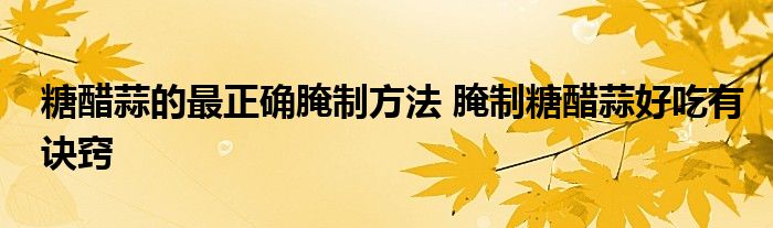 糖醋蒜的最正确腌制方法 腌制糖醋蒜好吃有诀窍