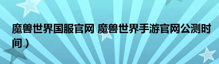 魔兽世界国服官网 魔兽世界手游官网公测时间）