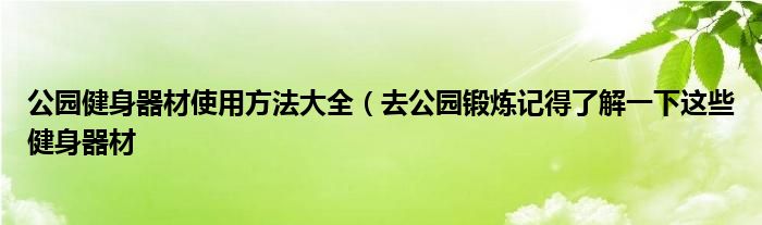 公园健身器材使用方法大全（去公园锻炼记得了解一下这些健身器材