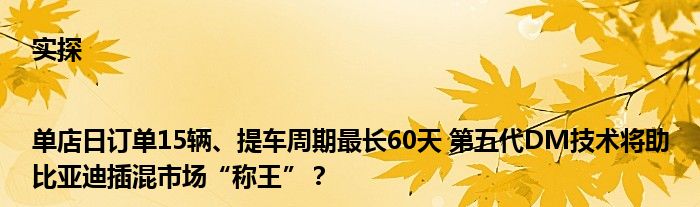 实探|单店日订单15辆、提车周期最长60天 第五代DM技术将助比亚迪插混市场“称王”？