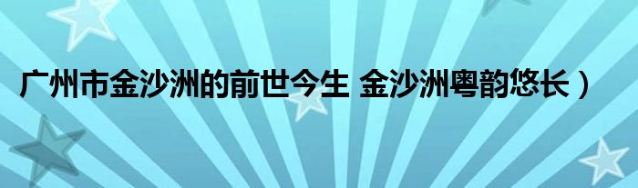 广州市金沙洲的前世今生 金沙洲粤韵悠长）