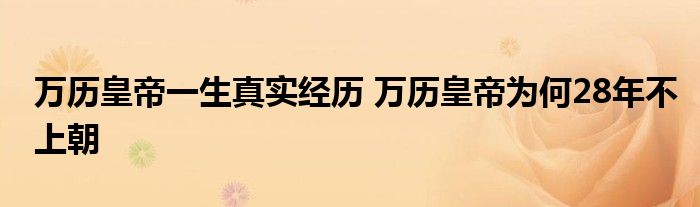 万历皇帝一生真实经历 万历皇帝为何28年不上朝