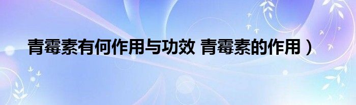 青霉素有何作用与功效 青霉素的作用）