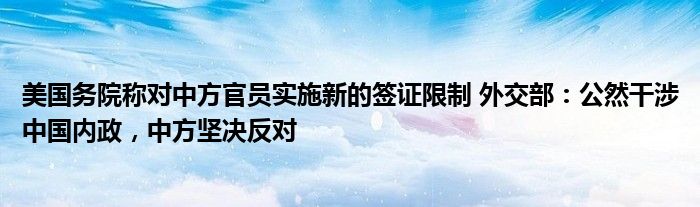 美国务院称对中方官员实施新的签证限制 外交部：公然干涉中国内政，中方坚决反对