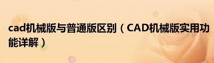 cad机械版与普通版区别（CAD机械版实用功能详解）