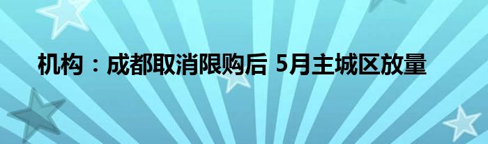 机构：成都取消限购后 5月主城区放量