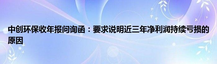 中创环保收年报问询函：要求说明近三年净利润持续亏损的原因