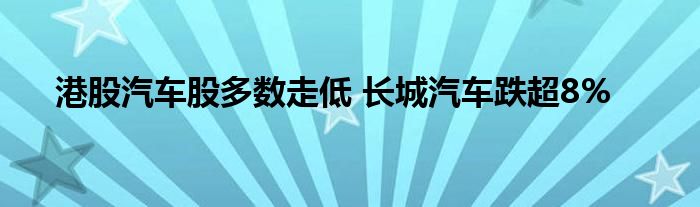 港股汽车股多数走低 长城汽车跌超8%