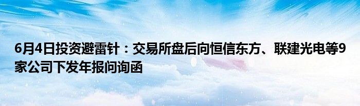 6月4日投资避雷针：交易所盘后向恒信东方、联建光电等9家公司下发年报问询函