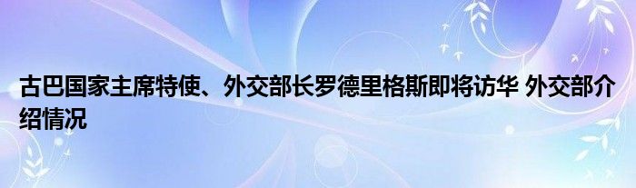 古巴国家主席特使、外交部长罗德里格斯即将访华 外交部介绍情况