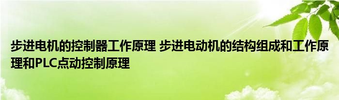 步进电机的控制器工作原理 步进电动机的结构组成和工作原理和PLC点动控制原理