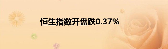 恒生指数开盘跌0.37%