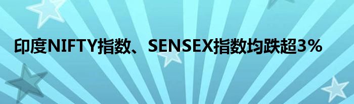 印度NIFTY指数、SENSEX指数均跌超3%