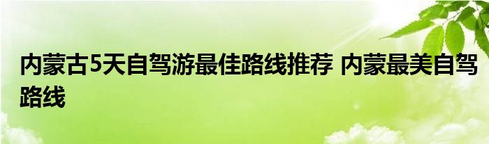 内蒙古5天自驾游最佳路线推荐 内蒙最美自驾路线