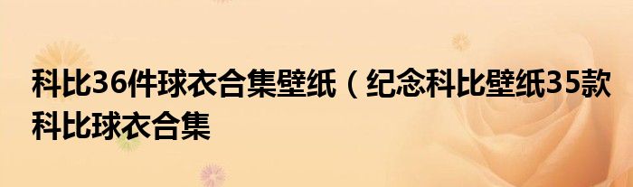 科比36件球衣合集壁纸（纪念科比壁纸35款科比球衣合集