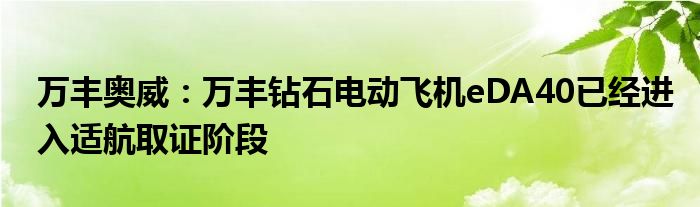 万丰奥威：万丰钻石电动飞机eDA40已经进入适航取证阶段