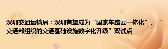 深圳交通运输局：深圳有望成为“国家车路云一体化”、“交通部组织的交通基础设施数字化升级”双试点