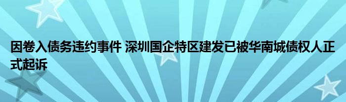 因卷入债务违约事件 深圳国企特区建发已被华南城债权人正式起诉