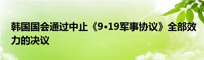 韩国国会通过中止《9·19军事协议》全部效力的决议