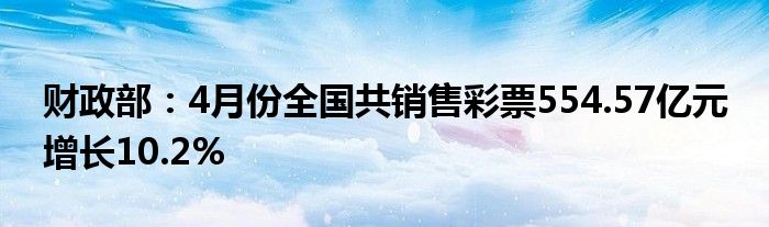 财政部：4月份全国共销售彩票554.57亿元 增长10.2%