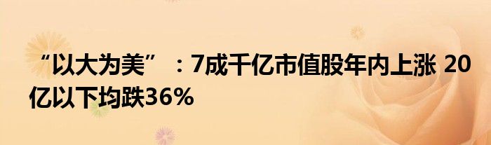 “以大为美”：7成千亿市值股年内上涨 20亿以下均跌36%